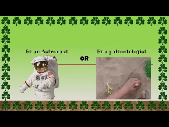 Be a paleontologist Be an Astronaut OR