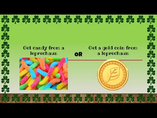 Get a gold coin from a leprechaun Get candy from a leprechaun OR