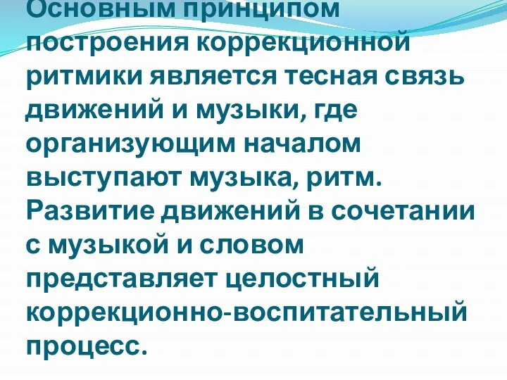 Основным принципом построения коррекционной ритмики является тесная связь движений и музыки, где