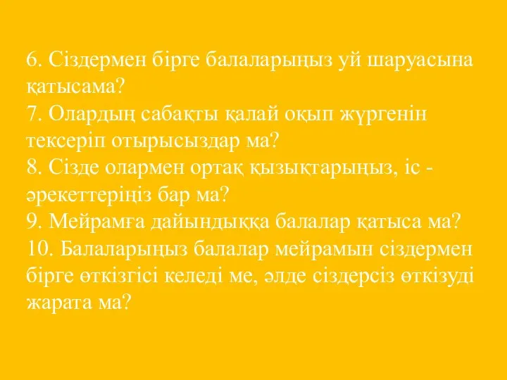 6. Сіздермен бірге балаларыңыз уй шаруасына қатысама? 7. Олардың сабақты қалай оқып