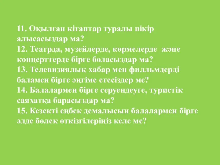 11. Оқылған кітаптар туралы пікір алысасыздар ма? 12. Театрда, музейлерде, көрмелерде және