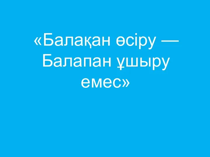 «Балақан өсіру — Балапан ұшыру емес»