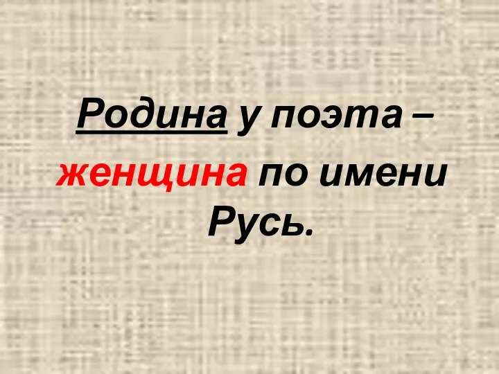 Родина у поэта – женщина по имени Русь.