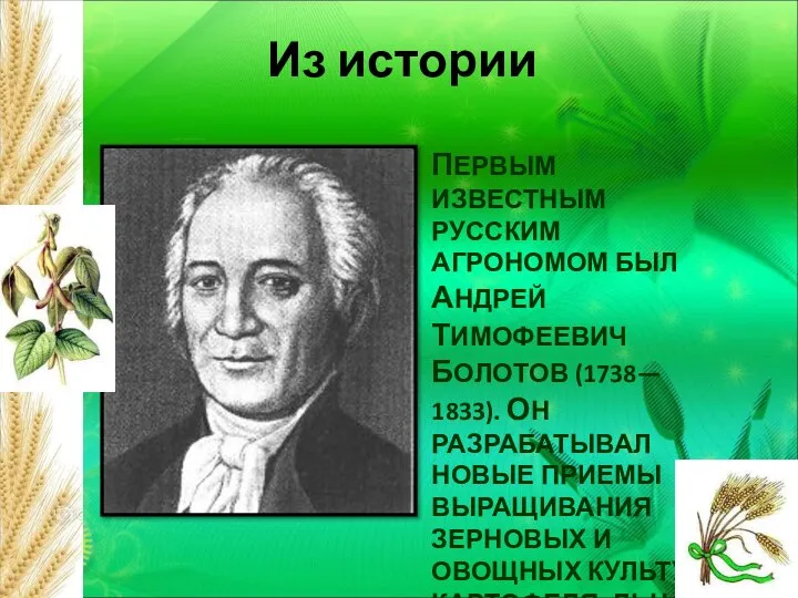 ПЕРВЫМ ИЗВЕСТНЫМ РУССКИМ АГРОНОМОМ БЫЛ АНДРЕЙ ТИМОФЕЕВИЧ БОЛОТОВ (1738— 1833). ОН РАЗРАБАТЫВАЛ