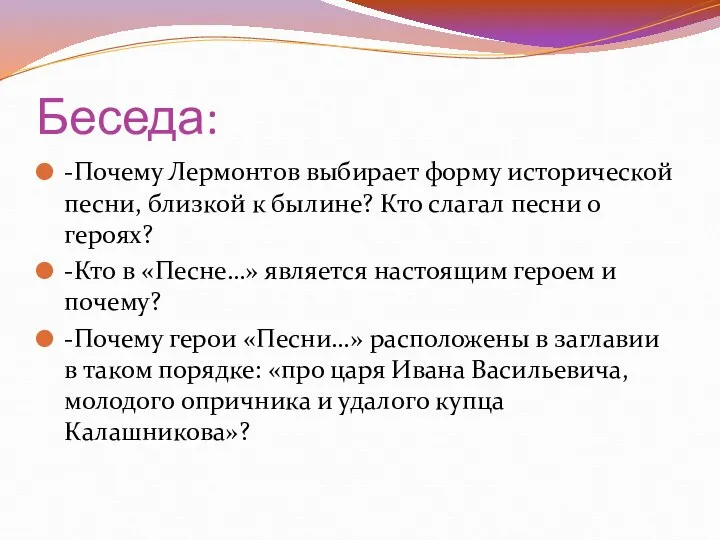 Беседа: -Почему Лермонтов выбирает форму исторической песни, близкой к былине? Кто слагал