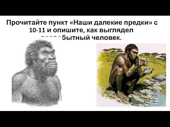 Прочитайте пункт «Наши далекие предки» с 10-11 и опишите, как выглядел первобытный человек.