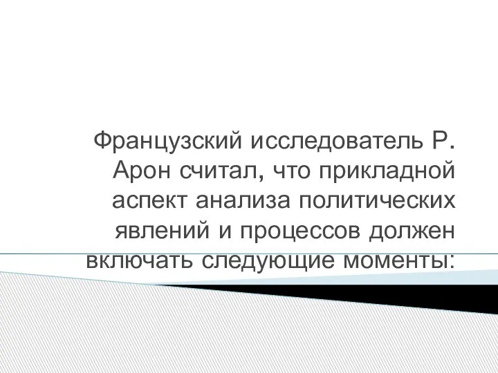 Французский исследователь Р. Арон считал, что прикладной аспект анализа политических явлений и