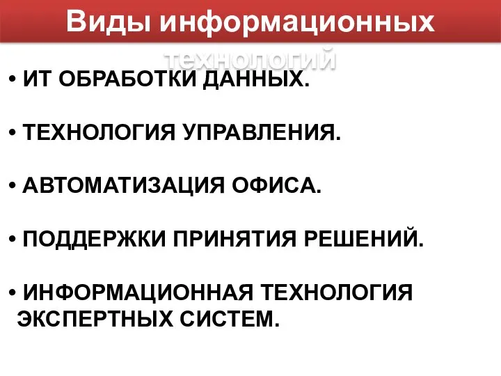 Виды информационных технологий ИТ ОБРАБОТКИ ДАННЫХ. ТЕХНОЛОГИЯ УПРАВЛЕНИЯ. АВТОМАТИЗАЦИЯ ОФИСА. ПОДДЕРЖКИ ПРИНЯТИЯ