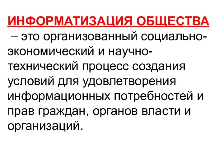 ИНФОРМАТИЗАЦИЯ ОБЩЕСТВА – это организованный социально- экономический и научно-технический процесс создания условий