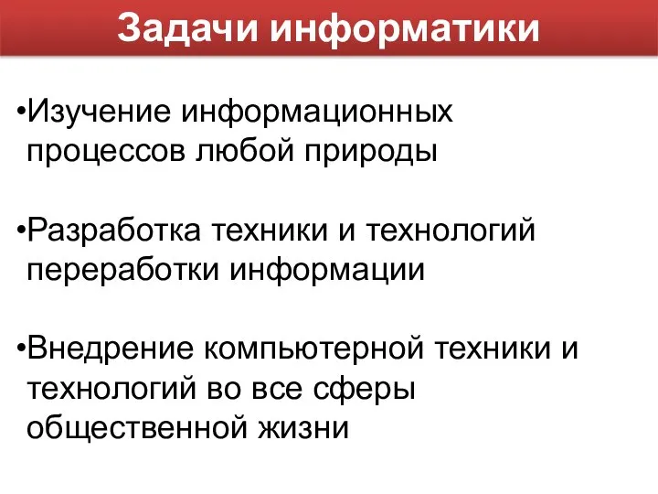 Задачи информатики Изучение информационных процессов любой природы Разработка техники и технологий переработки