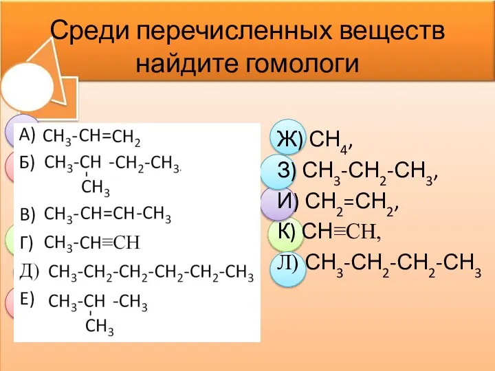 Среди перечисленных веществ найдите гомологи Ж) СН4, З) СН3-СН2-СН3, И) СН2=СН2, К) СН≡СН, Л) СН3-СН2-СН2-СН3