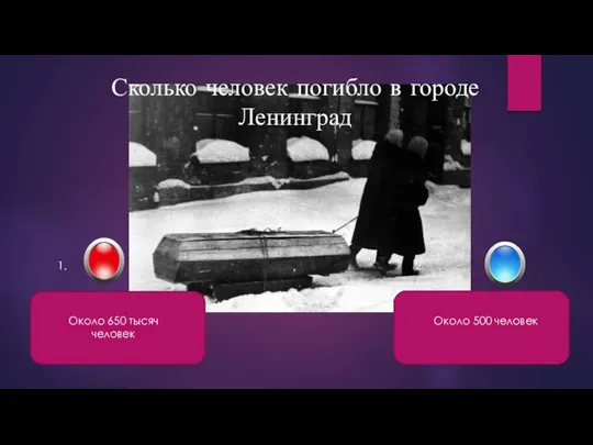 Сколько человек погибло в городе Ленинград Около 650 тысяч человек Около 500 человек 1. 2.