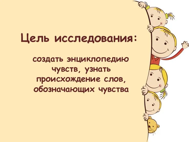 Цель исследования: создать энциклопедию чувств, узнать происхождение слов, обозначающих чувства