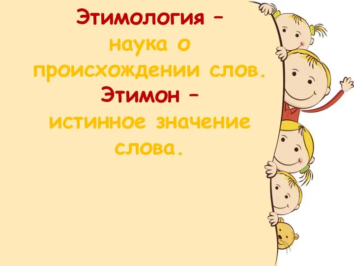 Этимология – наука о происхождении слов. Этимон – истинное значение слова.