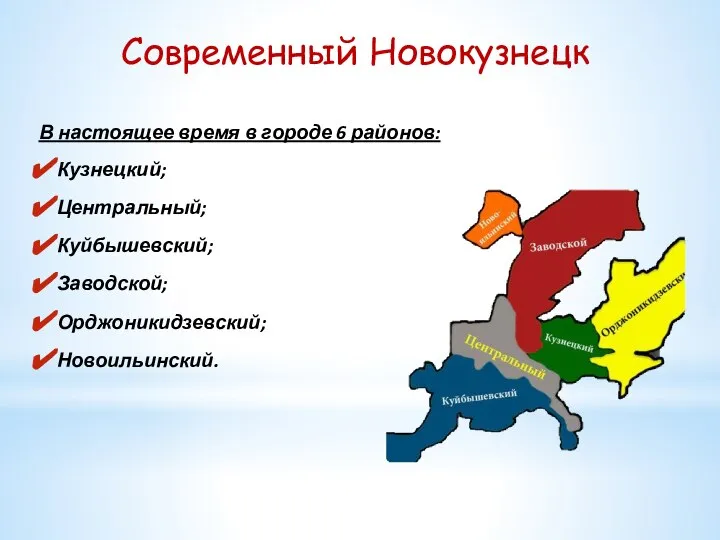 Современный Новокузнецк В настоящее время в городе 6 районов: Кузнецкий; Центральный; Куйбышевский; Заводской; Орджоникидзевский; Новоильинский.