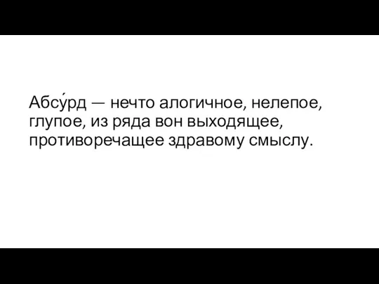 Абсу́рд — нечто алогичное, нелепое, глупое, из ряда вон выходящее, противоречащее здравому смыслу.