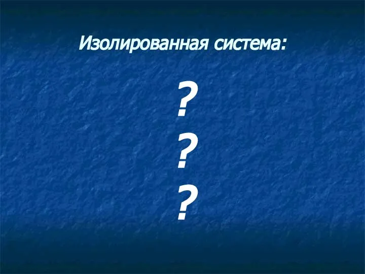 Изолированная система: ? ? ?