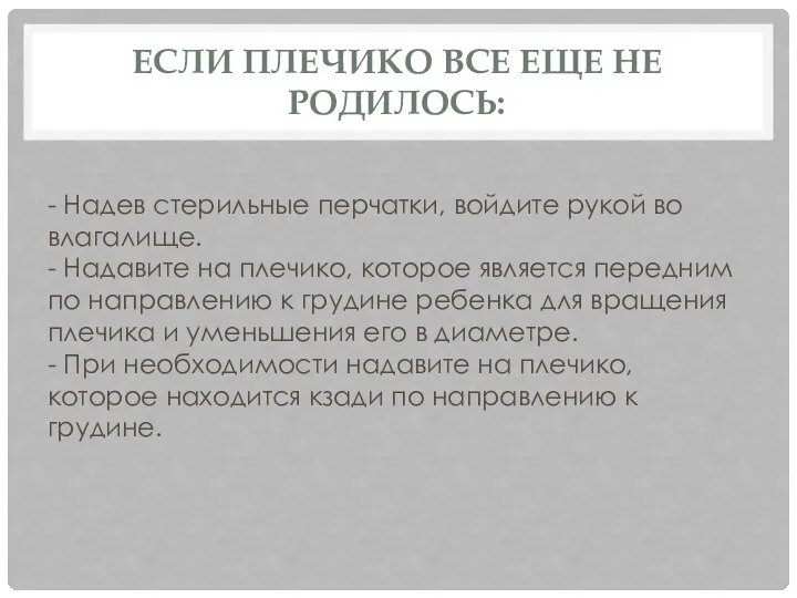 ЕСЛИ ПЛЕЧИКО ВСЕ ЕЩЕ НЕ РОДИЛОСЬ: - Надев стерильные перчатки, войдите рукой