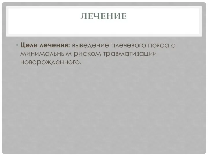 ЛЕЧЕНИЕ Цели лечения: выведение плечевого пояса с минимальным риском травматизации новорожденного.