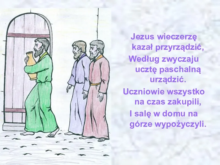 Jezus wieczerzę kazał przyrządzić, Według zwyczaju ucztę paschalną urządzić. Uczniowie wszystko na