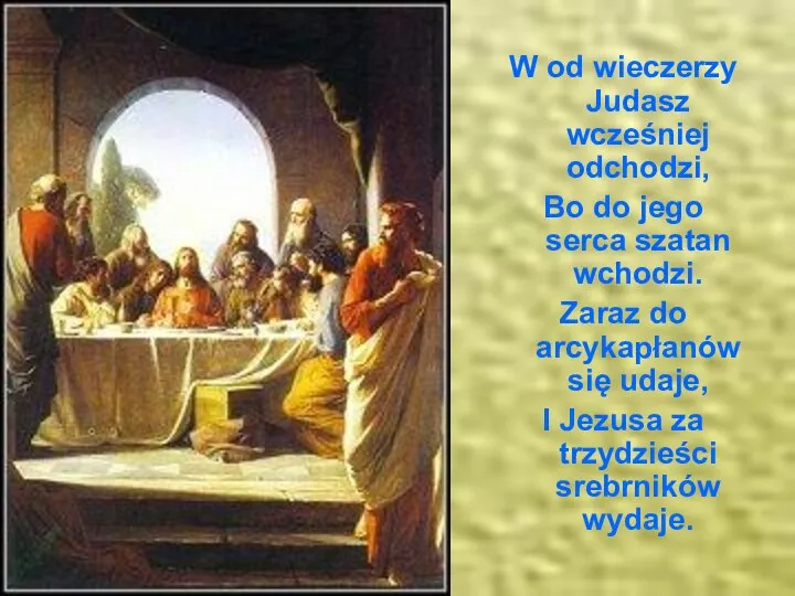 W od wieczerzy Judasz wcześniej odchodzi, Bo do jego serca szatan wchodzi.