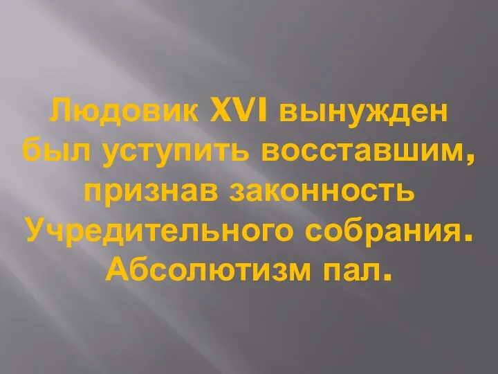 Людовик XVI вынужден был уступить восставшим, признав законность Учредительного собрания. Абсолютизм пал.