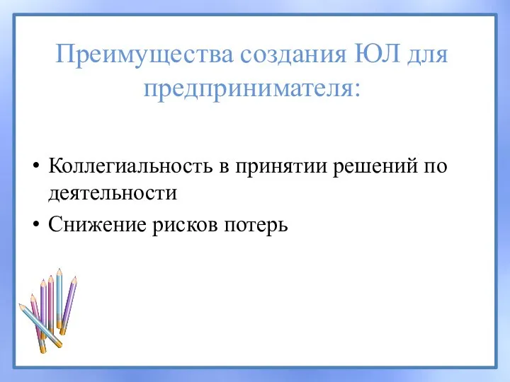 Преимущества создания ЮЛ для предпринимателя: Коллегиальность в принятии решений по деятельности Снижение рисков потерь