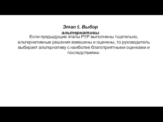 Этап 5. Выбор альтернативы Если предыдущие этапы РУР выполнены тщательно, альтернативные решения