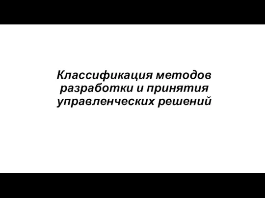 Классификация методов разработки и принятия управленческих решений