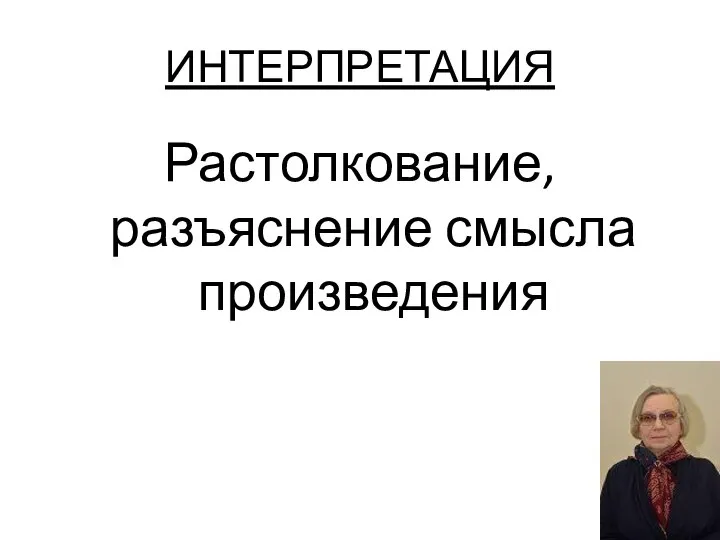 ИНТЕРПРЕТАЦИЯ Растолкование, разъяснение смысла произведения