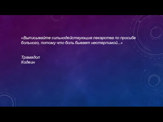 «Выписывайте сильнодействующие лекарства по просьбе больного, потому что боль бывает нестерпимой...» Трамадол Кодеин