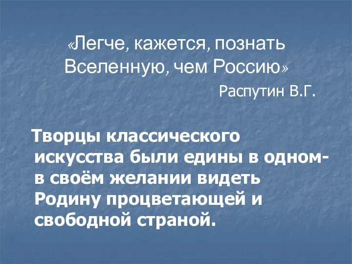 «Легче, кажется, познать Вселенную, чем Россию» Распутин В.Г. Творцы классического искусства были