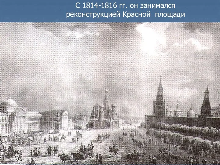 С 1814-1816 гг. он занимался реконструкцией Красной площади