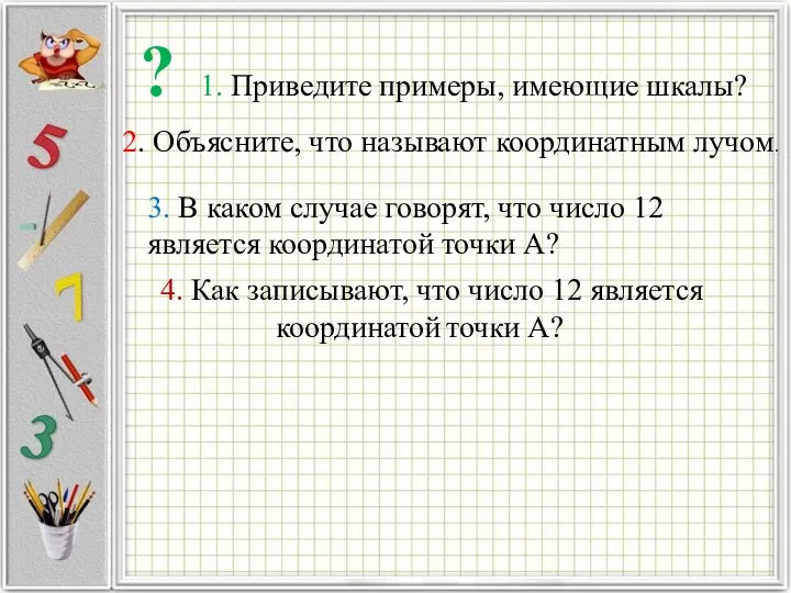 ? 1. Приведите примеры, имеющие шкалы? 2. Объясните, что называют координатным лучом.