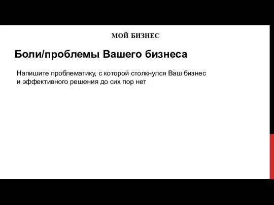 МОЙ БИЗНЕС Боли/проблемы Вашего бизнеса Напишите проблематику, с которой столкнулся Ваш бизнес