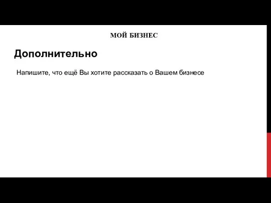 МОЙ БИЗНЕС Дополнительно Напишите, что ещё Вы хотите рассказать о Вашем бизнесе