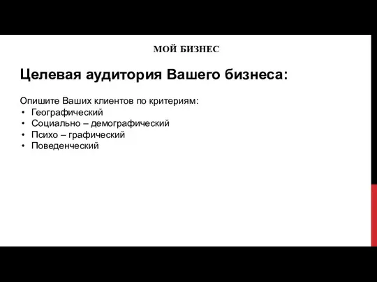 МОЙ БИЗНЕС Целевая аудитория Вашего бизнеса: Опишите Ваших клиентов по критериям: Географический