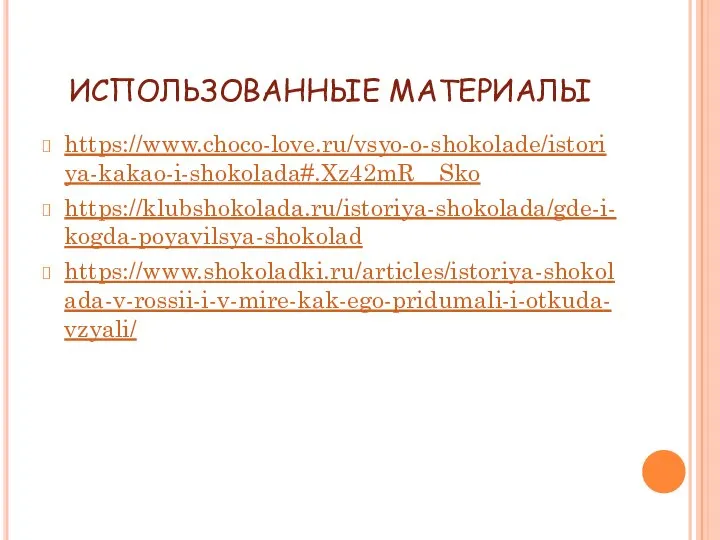 ИСПОЛЬЗОВАННЫЕ МАТЕРИАЛЫ https://www.choco-love.ru/vsyo-o-shokolade/istoriya-kakao-i-shokolada#.Xz42mR__Sko https://klubshokolada.ru/istoriya-shokolada/gde-i-kogda-poyavilsya-shokolad https://www.shokoladki.ru/articles/istoriya-shokolada-v-rossii-i-v-mire-kak-ego-pridumali-i-otkuda-vzyali/