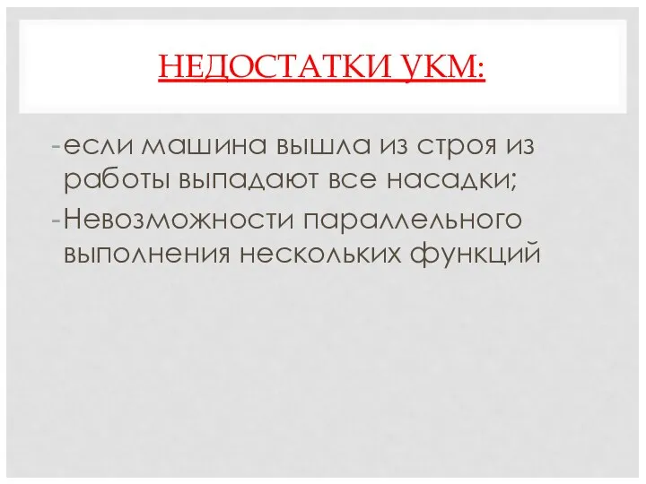 НЕДОСТАТКИ УКМ: если машина вышла из строя из работы выпадают все насадки;