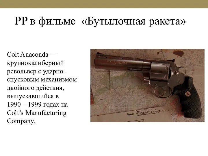 PP в фильме «Бутылочная ракета» Colt Anaconda — крупнокалиберный револьвер с ударно-спусковым