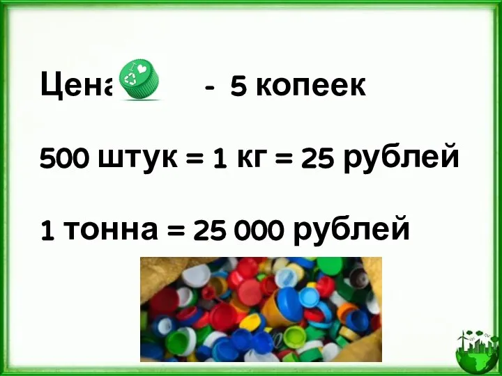 Цена - 5 копеек 500 штук = 1 кг = 25 рублей