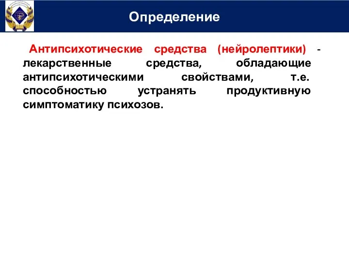 Определение Антипсихотические средства (нейролептики) -лекарственные средства, обладающие антипсихотическими свойствами, т.е. способностью уст­ранять продуктивную симптоматику психозов.