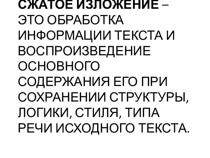 СЖАТОЕ ИЗЛОЖЕНИЕ – ЭТО ОБРАБОТКА ИНФОРМАЦИИ ТЕКСТА И ВОСПРОИЗВЕДЕНИЕ ОСНОВНОГО СОДЕРЖАНИЯ ЕГО