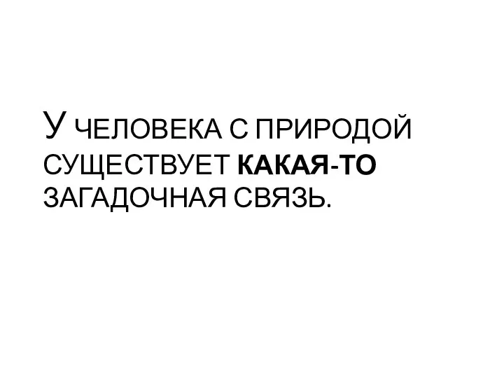 У ЧЕЛОВЕКА С ПРИРОДОЙ СУЩЕСТВУЕТ КАКАЯ-ТО ЗАГАДОЧНАЯ СВЯЗЬ.