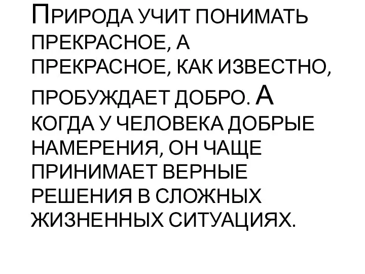 ПРИРОДА УЧИТ ПОНИМАТЬ ПРЕКРАСНОЕ, А ПРЕКРАСНОЕ, КАК ИЗВЕСТНО, ПРОБУЖДАЕТ ДОБРО. А КОГДА