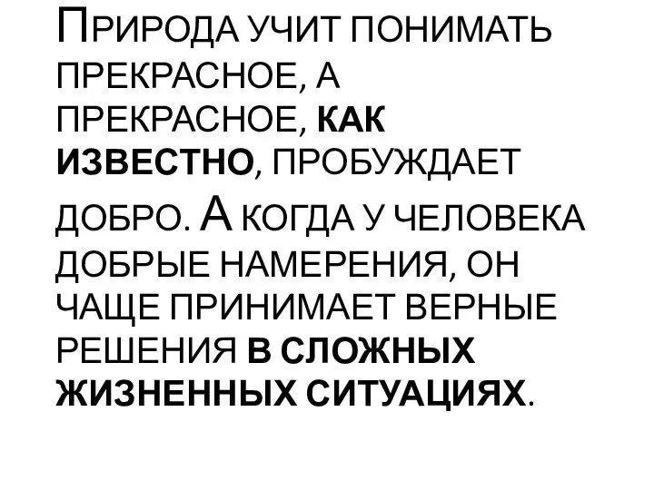 ПРИРОДА УЧИТ ПОНИМАТЬ ПРЕКРАСНОЕ, А ПРЕКРАСНОЕ, КАК ИЗВЕСТНО, ПРОБУЖДАЕТ ДОБРО. А КОГДА