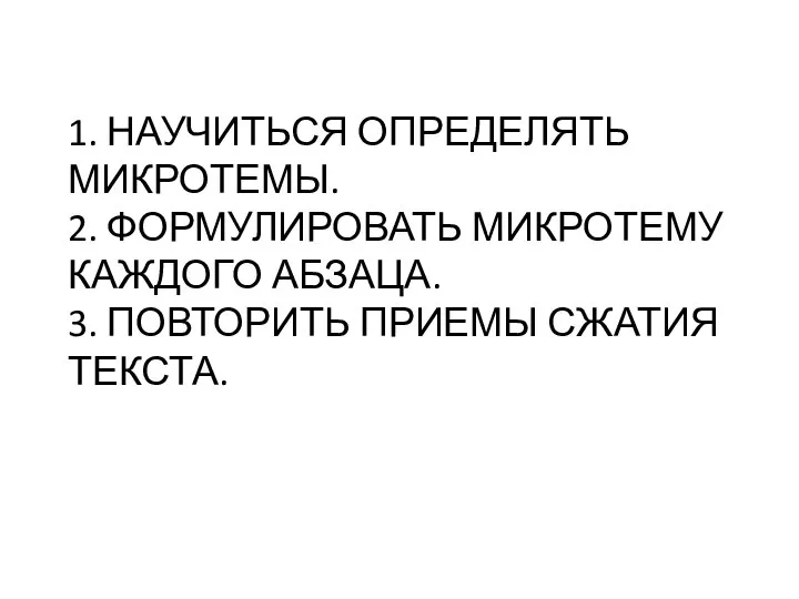 1. НАУЧИТЬСЯ ОПРЕДЕЛЯТЬ МИКРОТЕМЫ. 2. ФОРМУЛИРОВАТЬ МИКРОТЕМУ КАЖДОГО АБЗАЦА. 3. ПОВТОРИТЬ ПРИЕМЫ СЖАТИЯ ТЕКСТА.