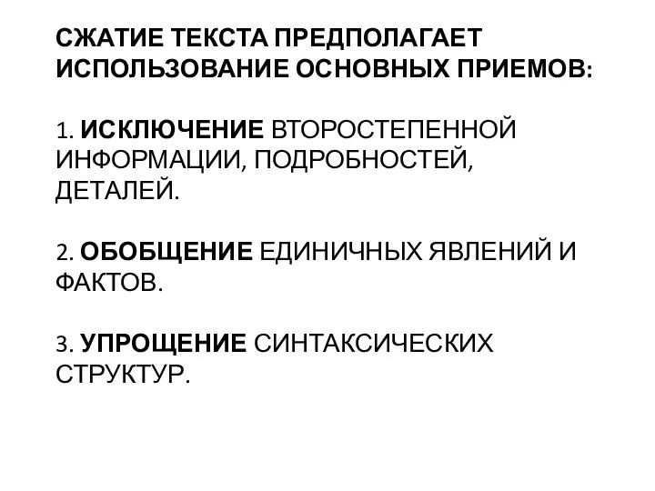 СЖАТИЕ ТЕКСТА ПРЕДПОЛАГАЕТ ИСПОЛЬЗОВАНИЕ ОСНОВНЫХ ПРИЕМОВ: 1. ИСКЛЮЧЕНИЕ ВТОРОСТЕПЕННОЙ ИНФОРМАЦИИ, ПОДРОБНОСТЕЙ, ДЕТАЛЕЙ.