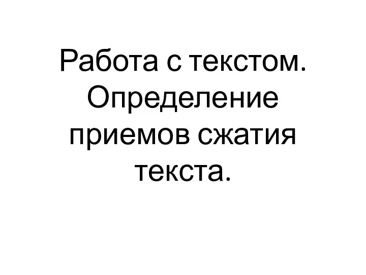 Работа с текстом. Определение приемов сжатия текста.