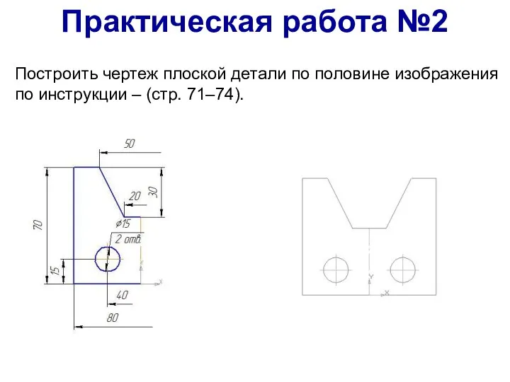 Построить чертеж плоской детали по половине изображения по инструкции – (стр. 71–74). Практическая работа №2